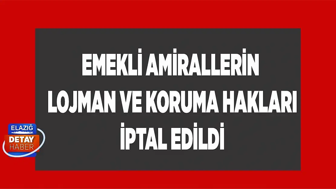 Emekli amirallerin lojman ve koruma hakları iptal edildi