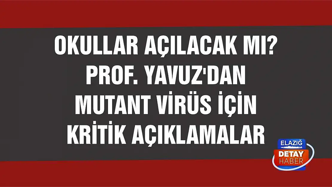 Okullar açılacak mı? Prof. Yavuz'dan mutant virüs için kritik açıklamalar