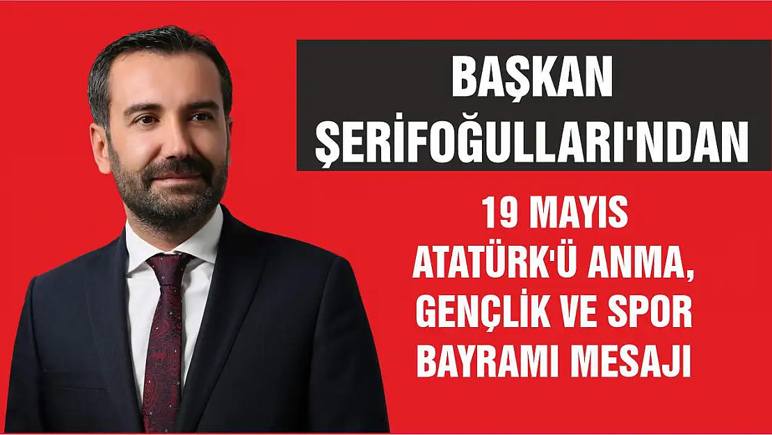 Başkan Şerifoğulları'ndan 19 Mayıs Atatürk'ü Anma, Gençlik ve Spor Bayramı Mesajı