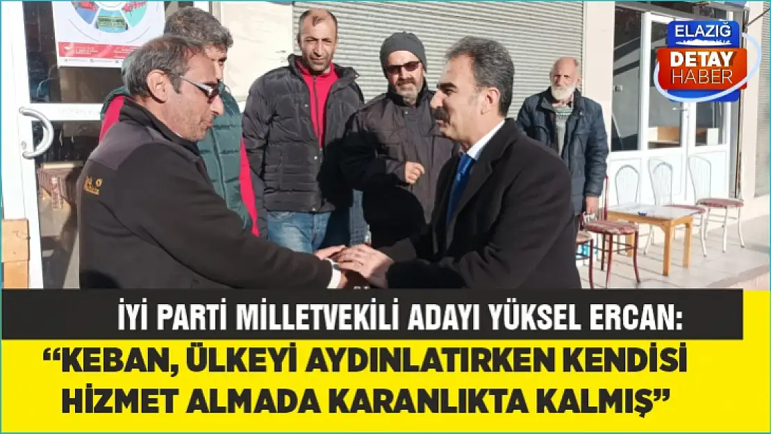 İyi Parti Milletvekili Adayı Yüksel Ercan: Keban, ülkeyi aydınlatırken kendisi hizmet almada karanlıkta kalmış