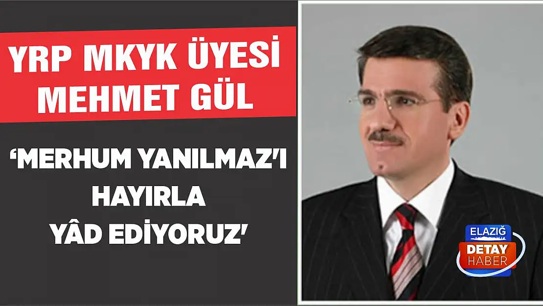 YRP MKYK Üyesi Gül 'Merhum Yanılmaz'ı Hayırla Yâd Ediyoruz'