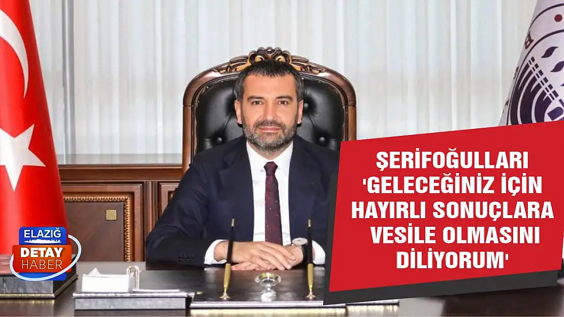 Şerifoğulları 'Geleceğiniz İçin Hayırlı Sonuçlara Vesile Olmasını Diliyorum'