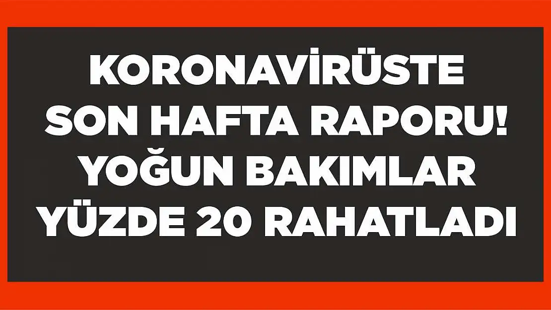 Koronavirüste son hafta raporu! Yoğun bakımlar yüzde 20 rahatladı