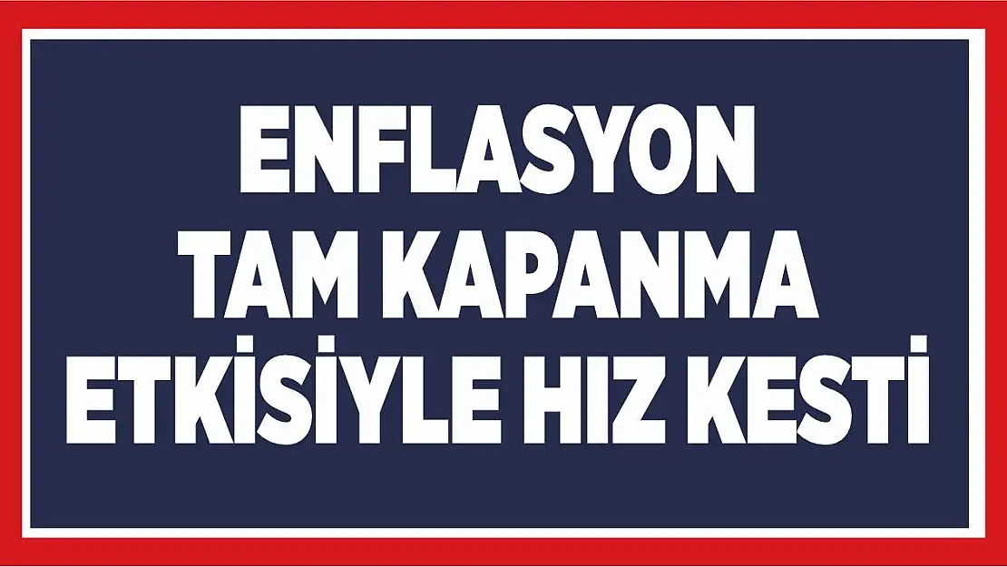 Enflasyon tam kapanma etkisiyle hız kesti