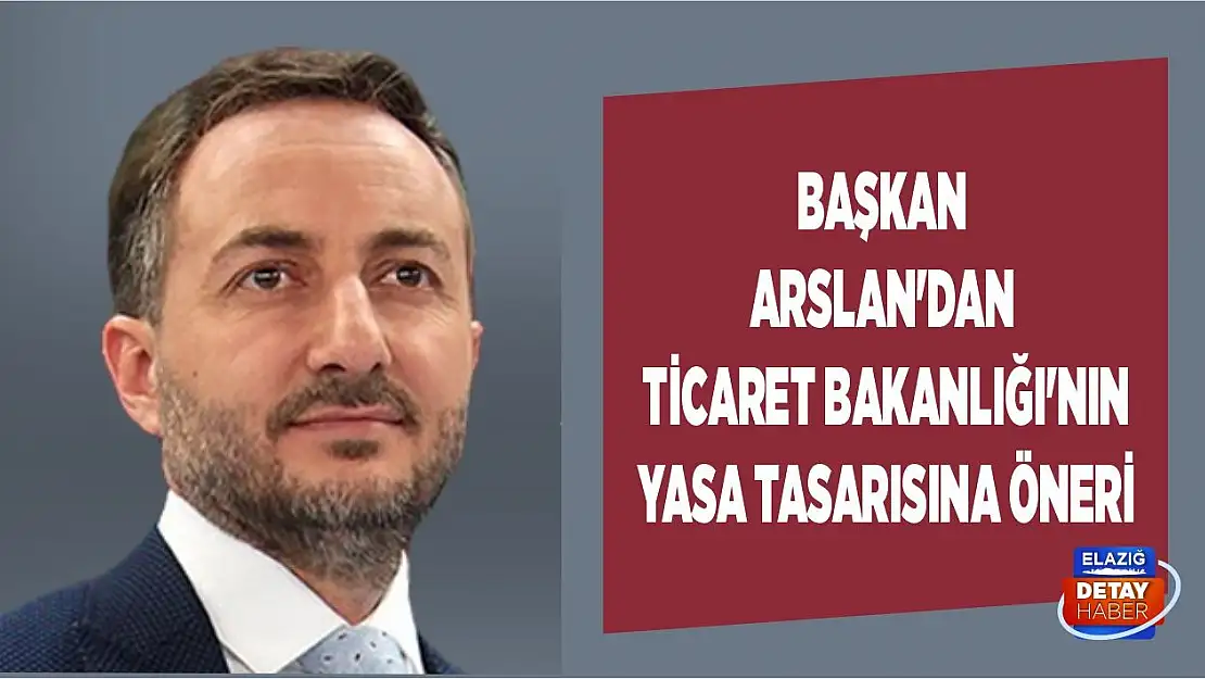 Başkan Arslan'dan Ticaret Bakanlığı'nın Yasa Tasarısına Öneri