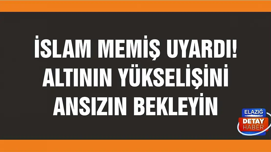 İslam Memiş uyardı! Altının yükselişini ansızın bekleyin