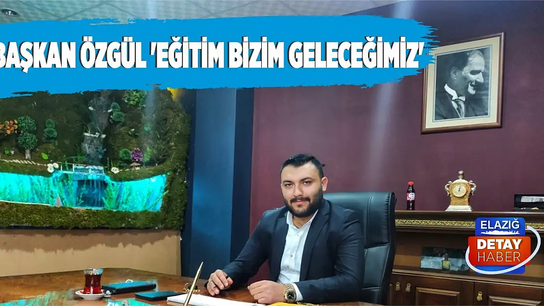  Başkan Özgül 'Eğitim Bizim Geleceğimiz'