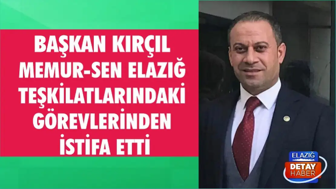 Kırçıl, Memur-Sen Elazığ teşkilatlarındaki görevlerinden istifa etti 