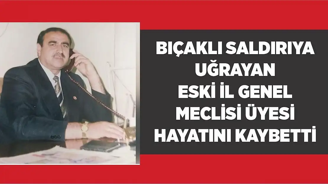 Bıçaklı Saldırıya Uğrayan Eski İl Genel Meclisi Üyesi Hayatını Kaybetti