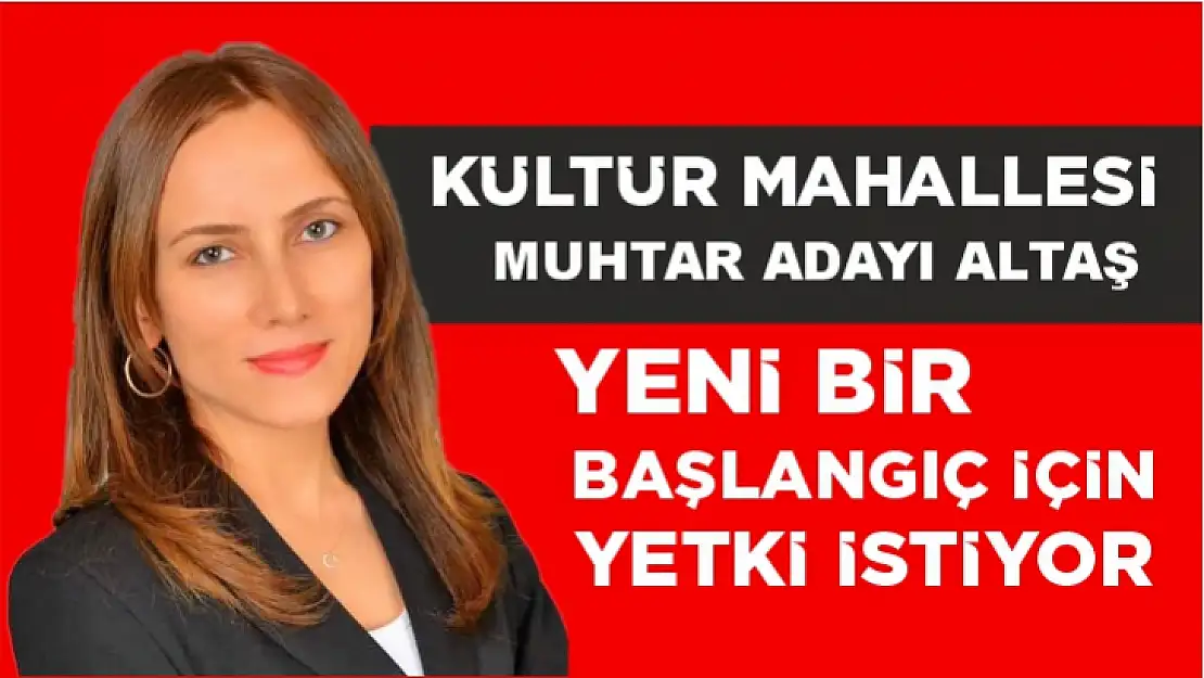 KÜLTÜR MAHALLESİ MUHTAR ADAYI ALTAŞ YENİ BİR BAŞLANGIÇ İÇİN YETKİ İSTİYOR