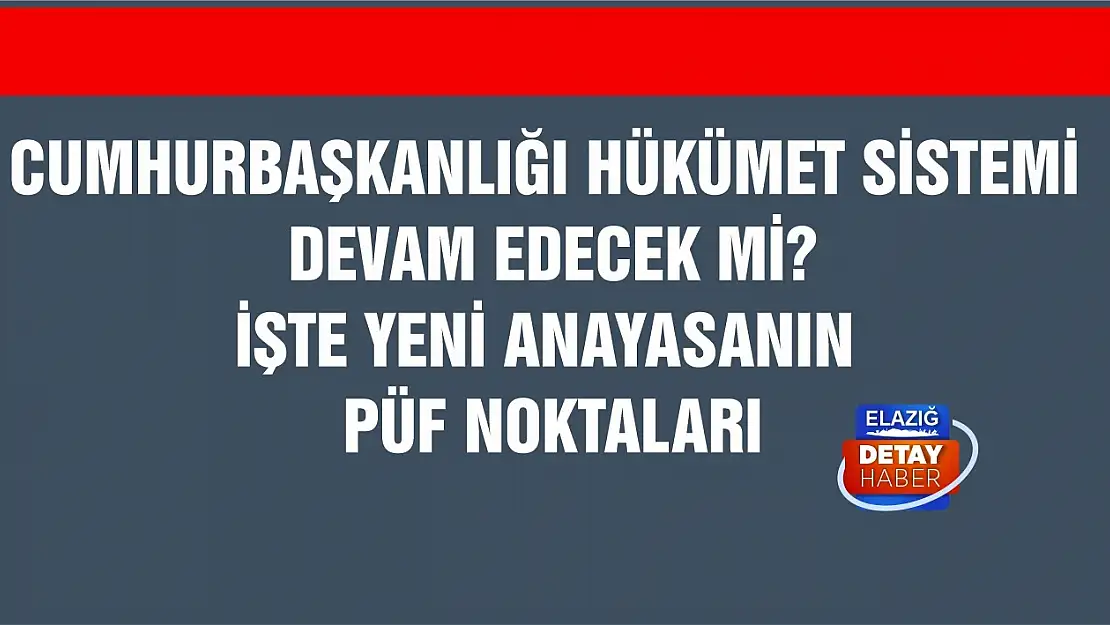 Cumhurbaşkanlığı Hükümet Sistemi devam edecek mi? İşte yeni anayasanın püf noktaları