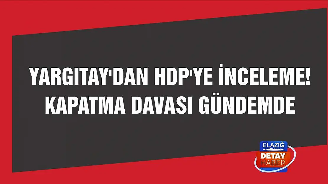 Yargıtay'dan HDP'ye inceleme! Kapatma davası gündemde