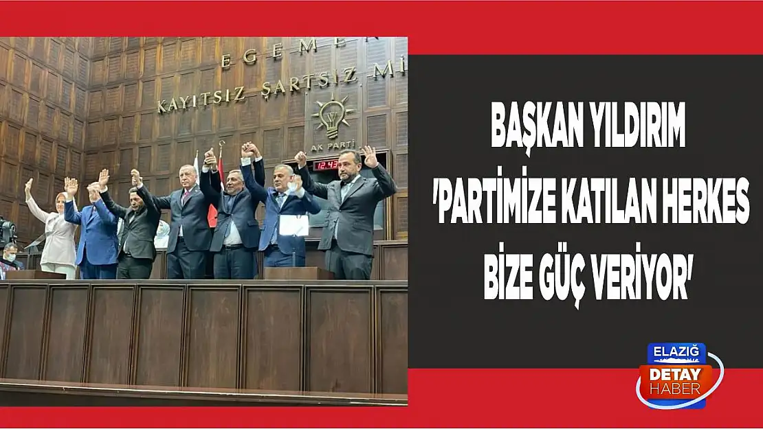Başkan Yıldırım 'Partimize Katılan Herkes Bize Güç Veriyor'