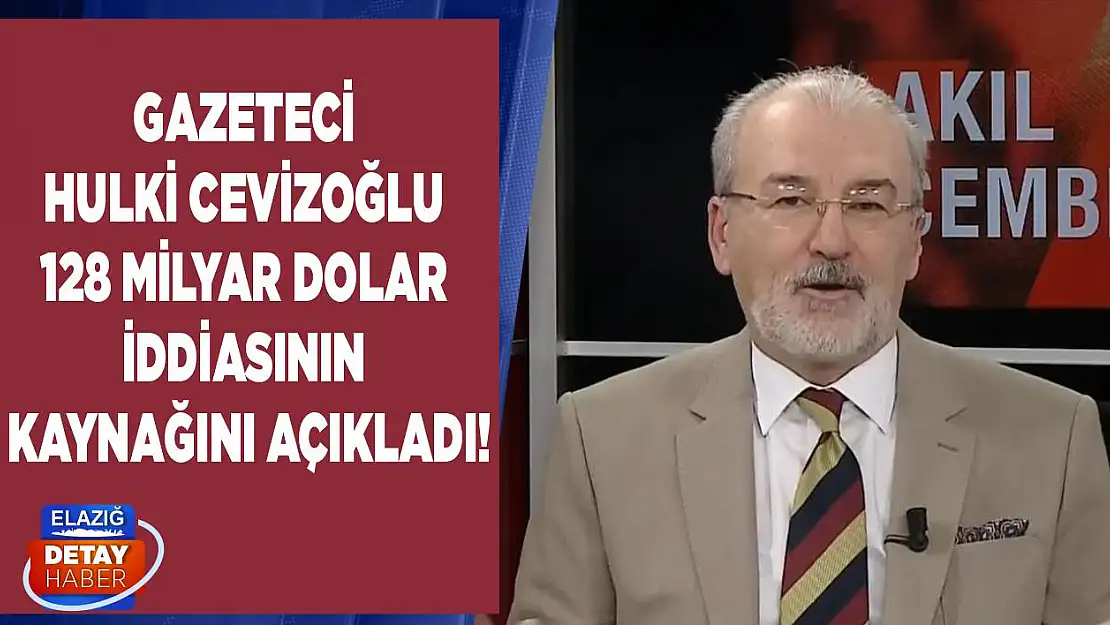 Hulki Cevizoğlu 128 milyar dolar iddiasının kaynağını açıkladı!