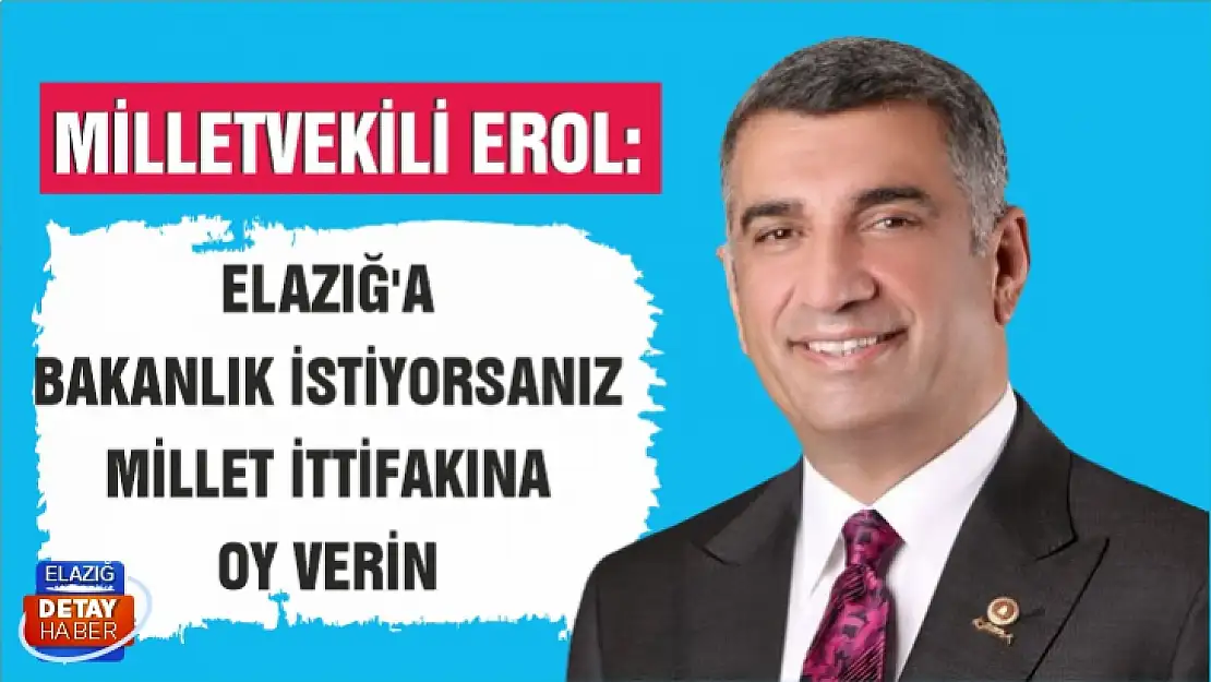 Milletvekili Erol: Elazığ'a Bakanlık İstiyorsanız Millet İttifakına Oy Verin 