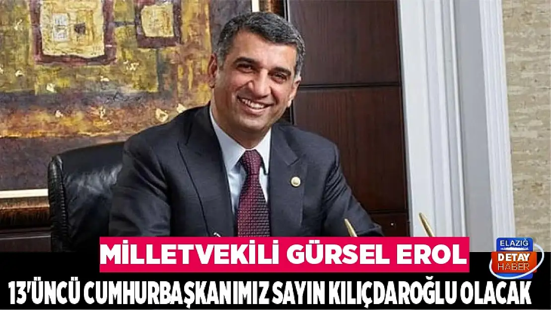 Milletvekili Gürsel Erol: 13'üncü Cumhurbaşkanımız Sayın Kılıçdaroğlu Olacak