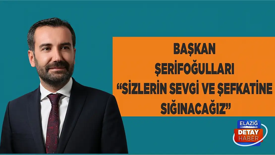 Başkan Şerifoğulları 'Sizlerin sevgi ve şefkatine sığınacağız'