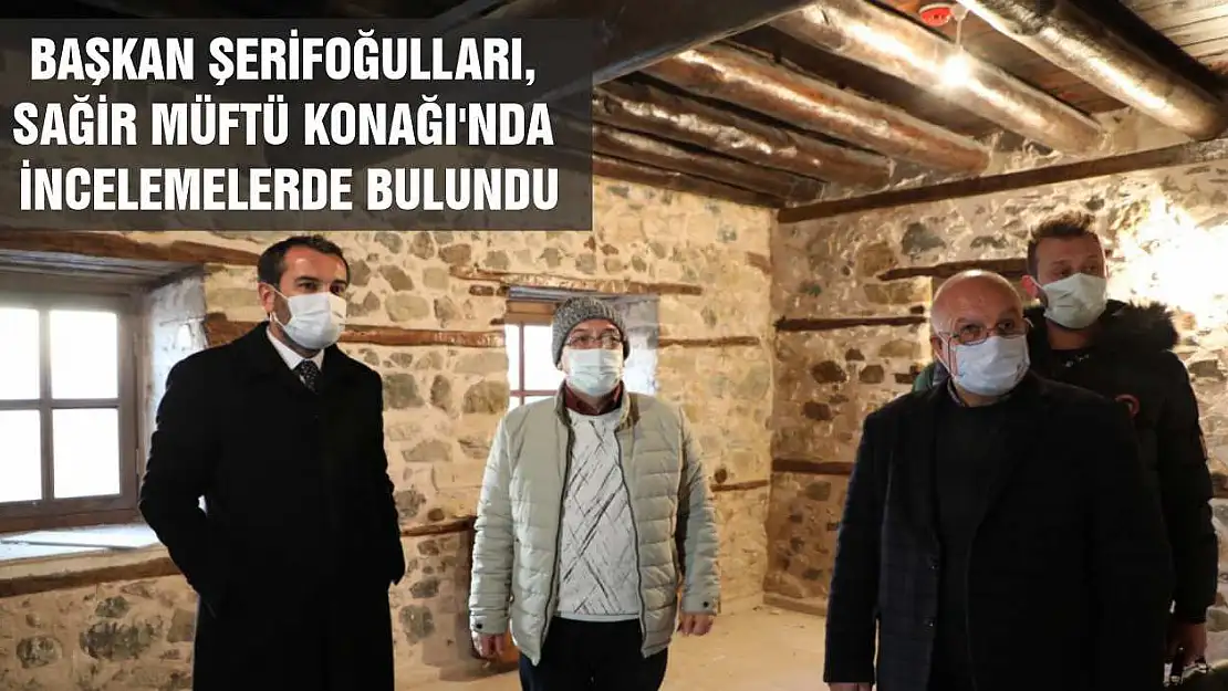 Başkan Şerifoğulları, Sağir Müftü Konağı'nda İncelemelerde Bulundu