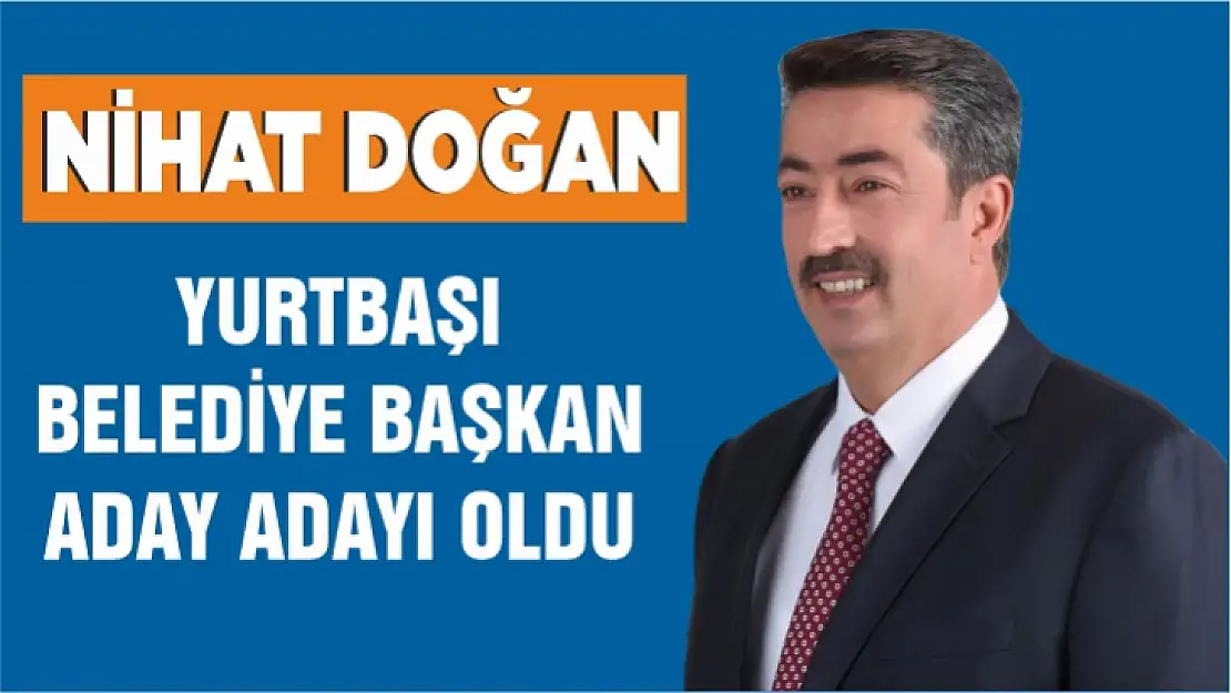 NİHAT DOĞAN, YURTBAŞI BELEDİYE BAŞKAN ADAY ADAYI OLDU