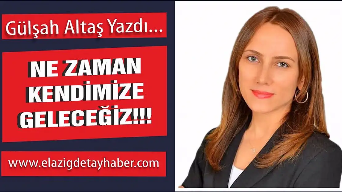 Ne zaman kendimize geleceğiz!