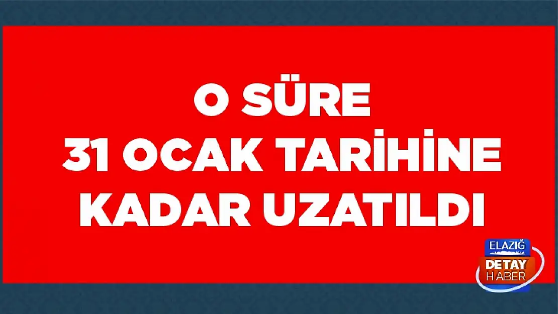 O süre 31 Ocak'a kadar uzatıldı!