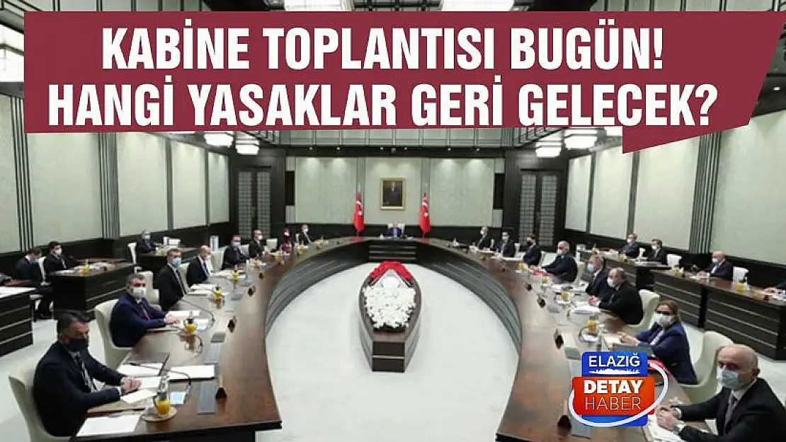 Kabine toplantısı bugün! Hangi yasaklar geri gelecek?