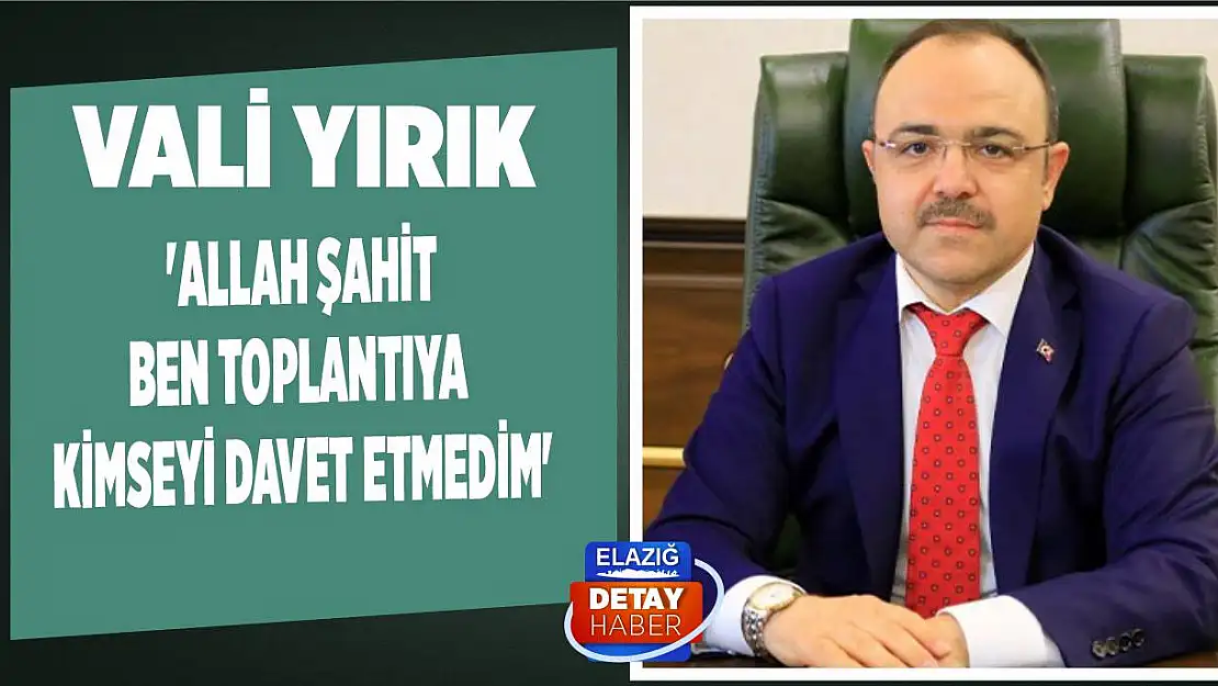 Vali Yırık 'Allah Şahit Ben Toplantıya Kimseyi Davet Etmedim'