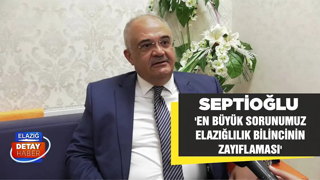 Septioğlu 'En Büyük Sorunumuz Elazığlılık Bilincinin Zayıflaması'