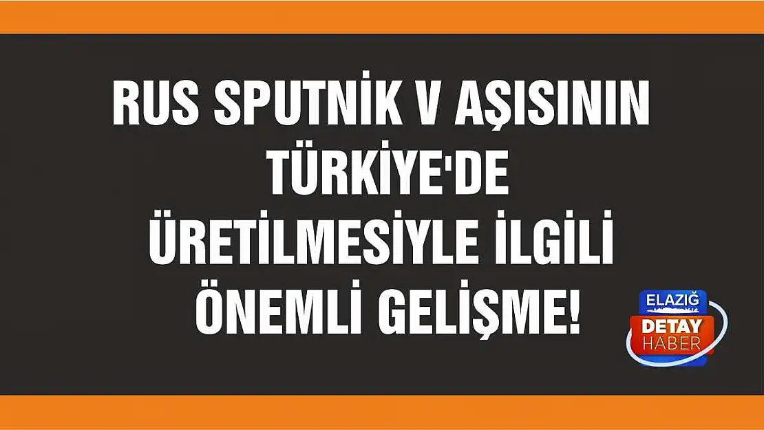 Rus Sputnik V aşısının Türkiye'de üretilmesiyle ilgili önemli gelişme!