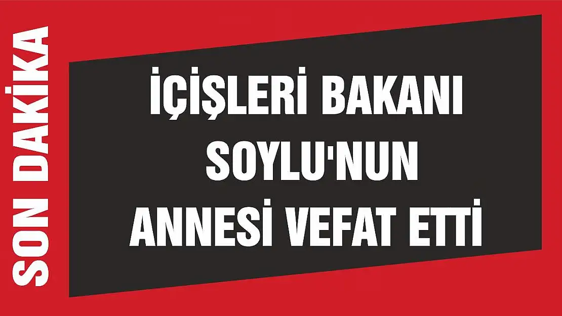 İçişleri Bakanı Soylu'nun annesi vefat etti