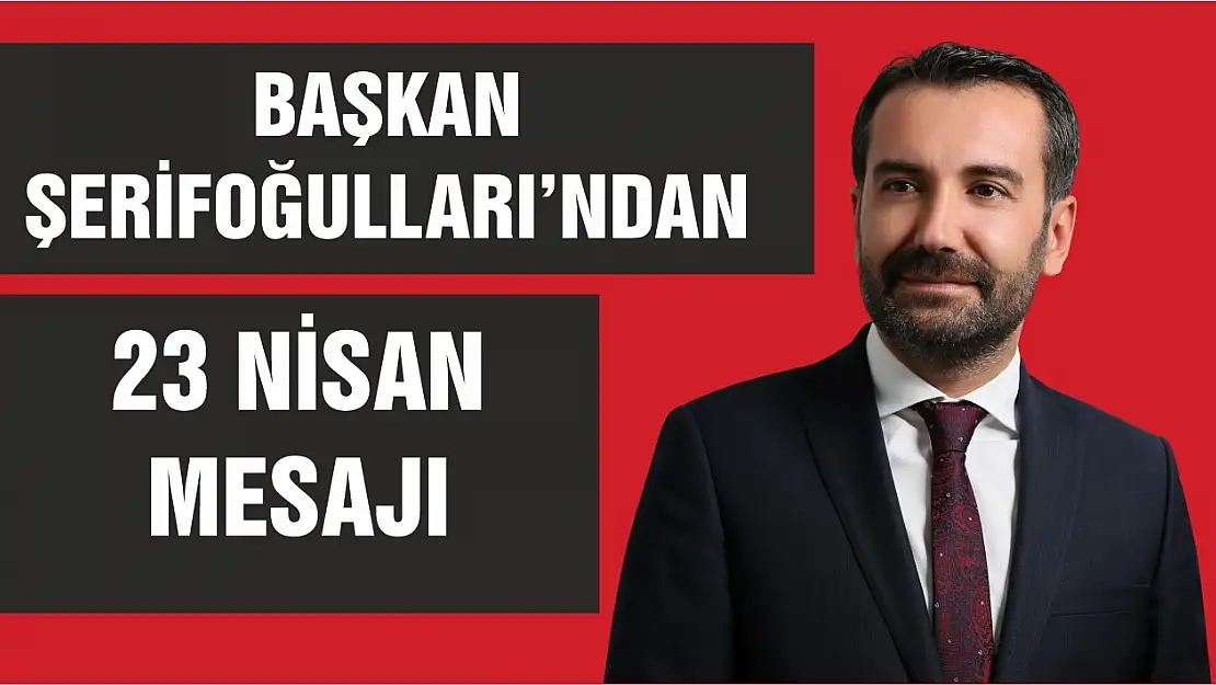 Başkan Şerifoğulları'ndan 23 Nisan Mesajı