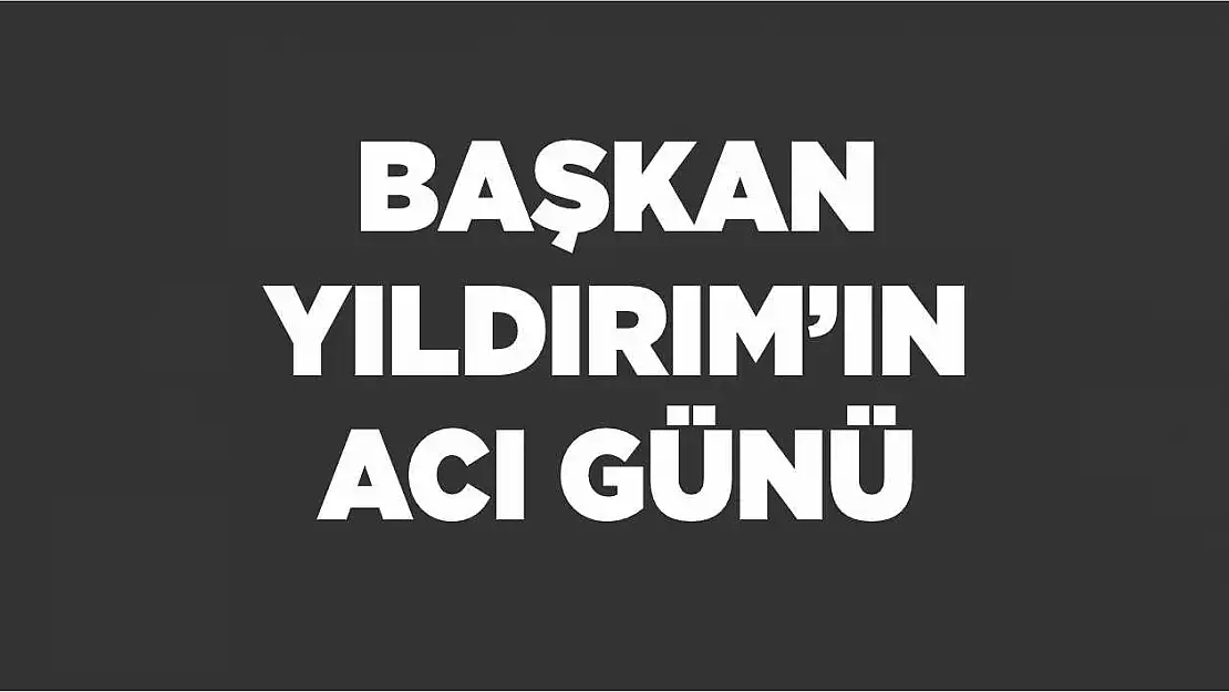 Başkan Yıldırım'ın acı günü