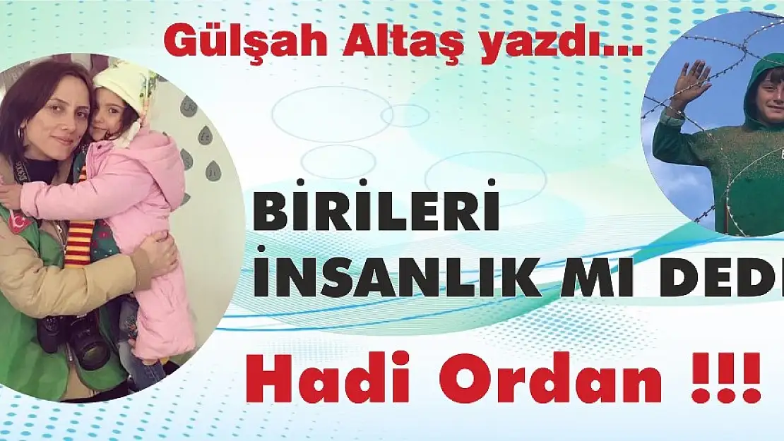 BİRİLERİ İNSANLIK MI DEDİ? HADİ ORDAN…