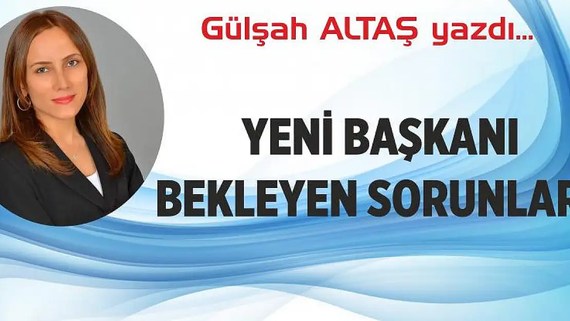 YENİ BAŞKANI BEKLEYEN SORUNLAR…