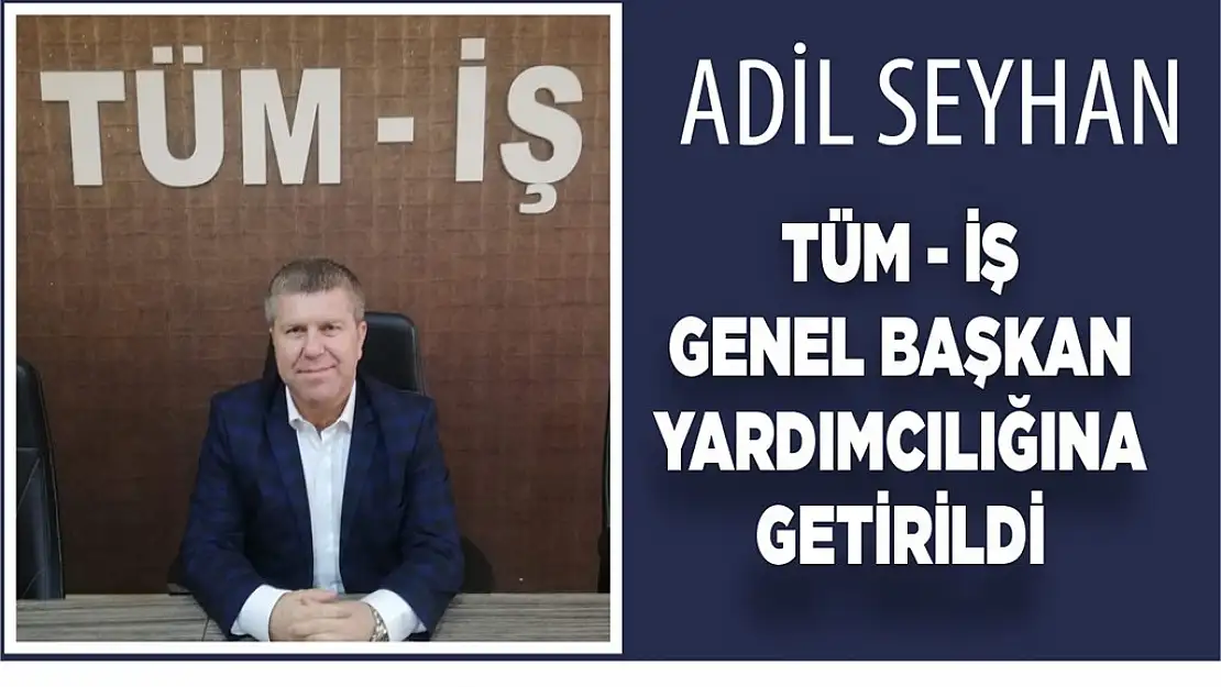 Adil Seyhan Tüm-İş Genel Başkan Yardımcılığına Getirildi