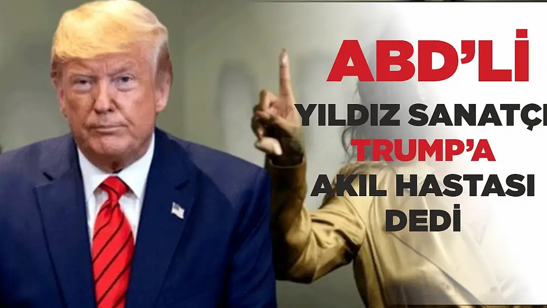 Yıldız Sanatçı TRUMP'a Akıl Hastası Dedi