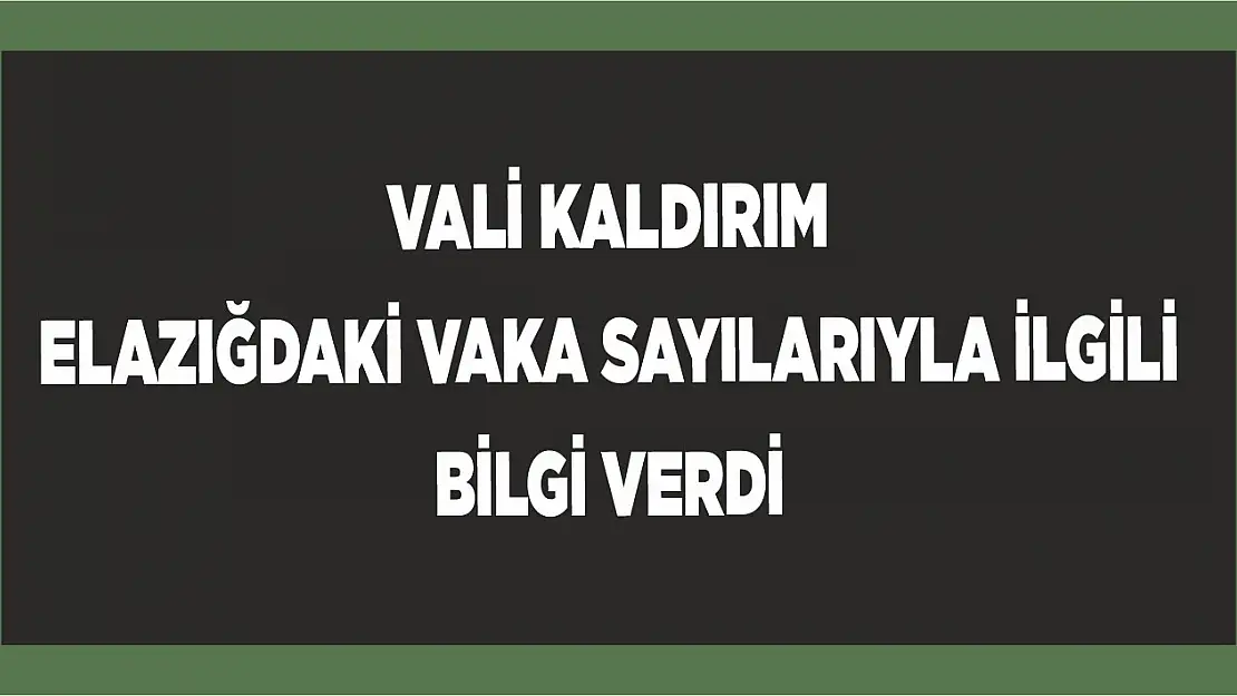 Vali Kaldırım Elazığ'daki Vaka Sayısı İle İlgili Bilgi Verdi