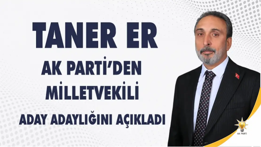 Taner Er, AK Parti'den Milletvekili Aday Adaylığını açıkladı