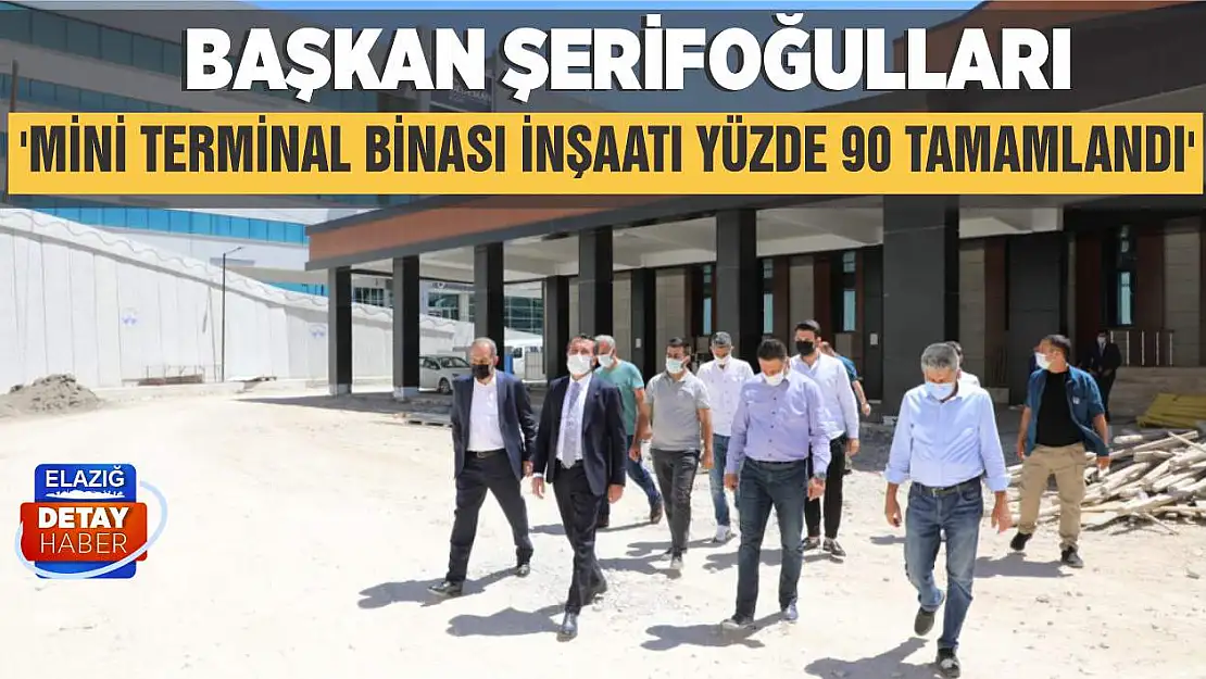 Başkan Şerifoğulları 'Mini Terminal Binası İnşaatı Yüzde 90 Tamamlandı'