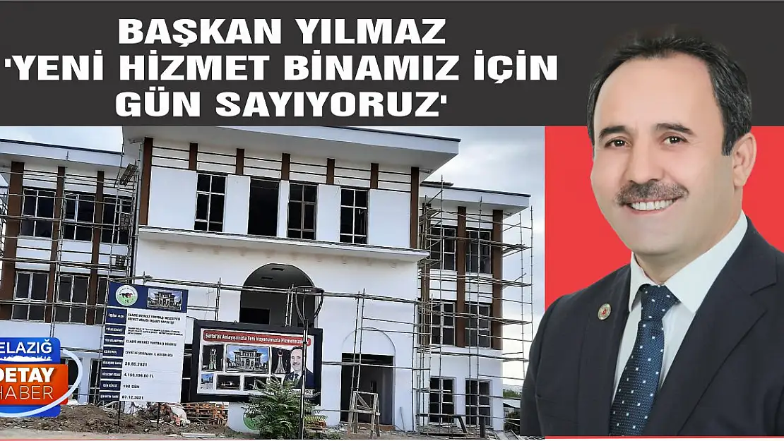 Başkan Yılmaz 'Yeni Hizmet Binamız İçin Gün Sayıyoruz'