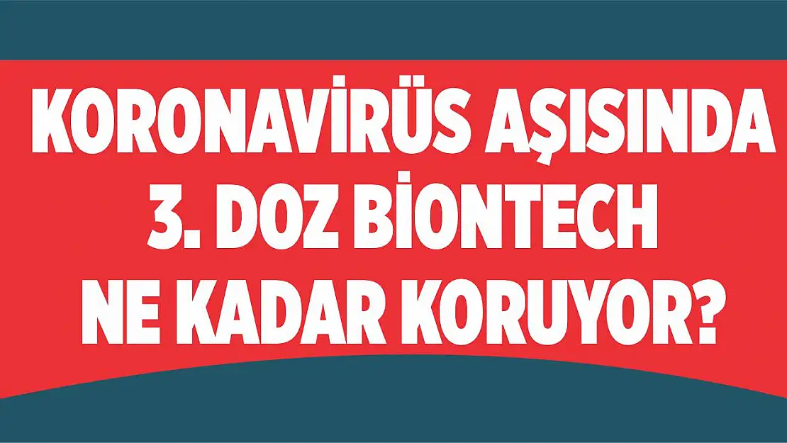 Koronavirüs aşısında 3. doz Biontech ne kadar koruyor?