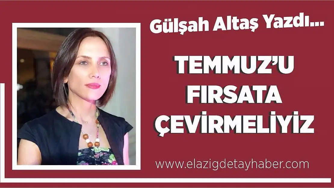 Temmuz'u fırsata çevirmeliyiz!