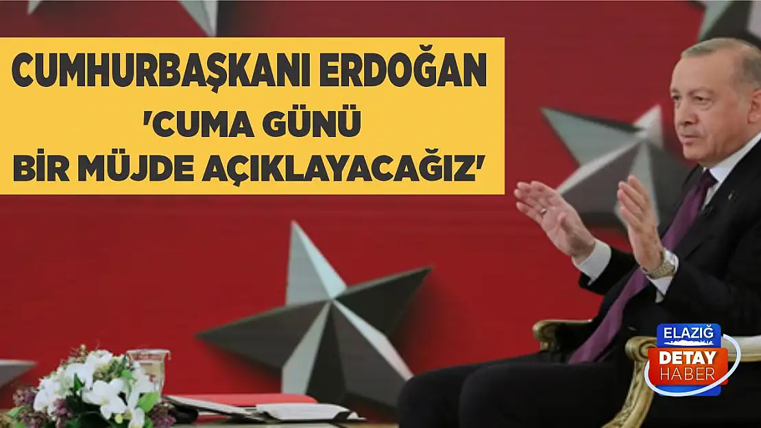 Cumhurbaşkanı Erdoğan 'Cuma günü bir müjde açıklayacağız'