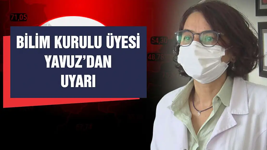 Bilim Kurulu Üyesi Yavuz'dan uyarı!