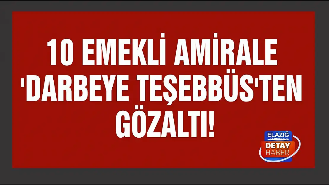 10 emekli amirale 'darbeye teşebbüs'ten gözaltı!