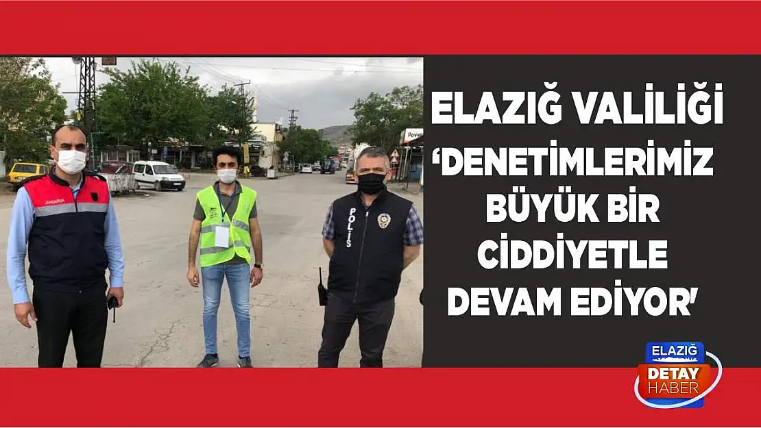 Elazığ Valiliği 'Denetimlerimiz Büyük Bir Ciddiyetle Devam Ediyor'