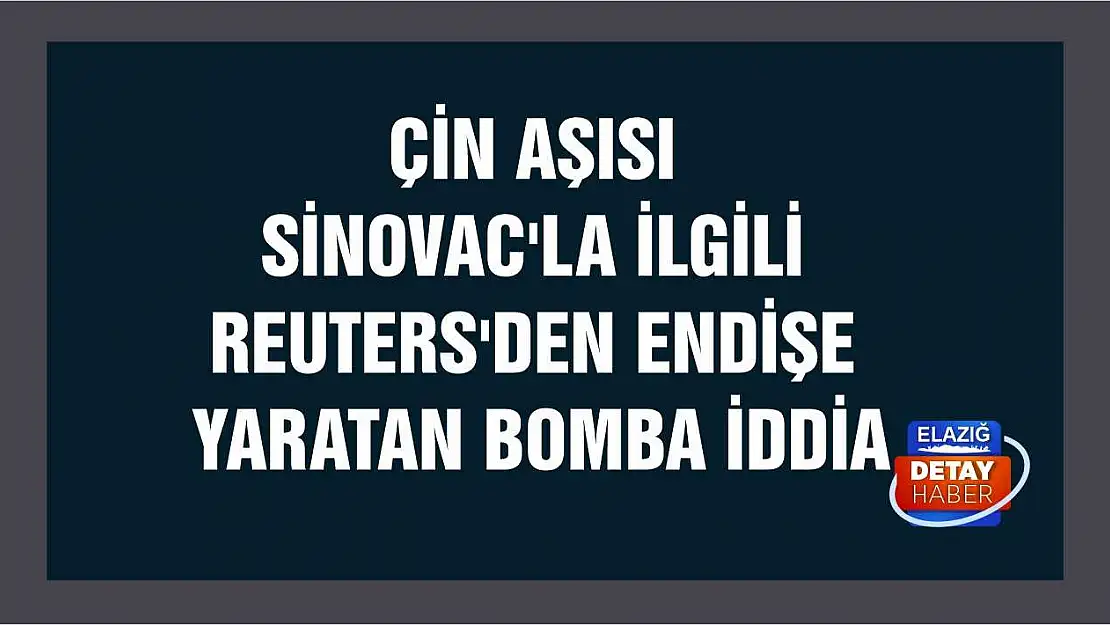 Çin aşısı Sinovac'la ilgili Reuters'den endişe yaratan bomba iddia