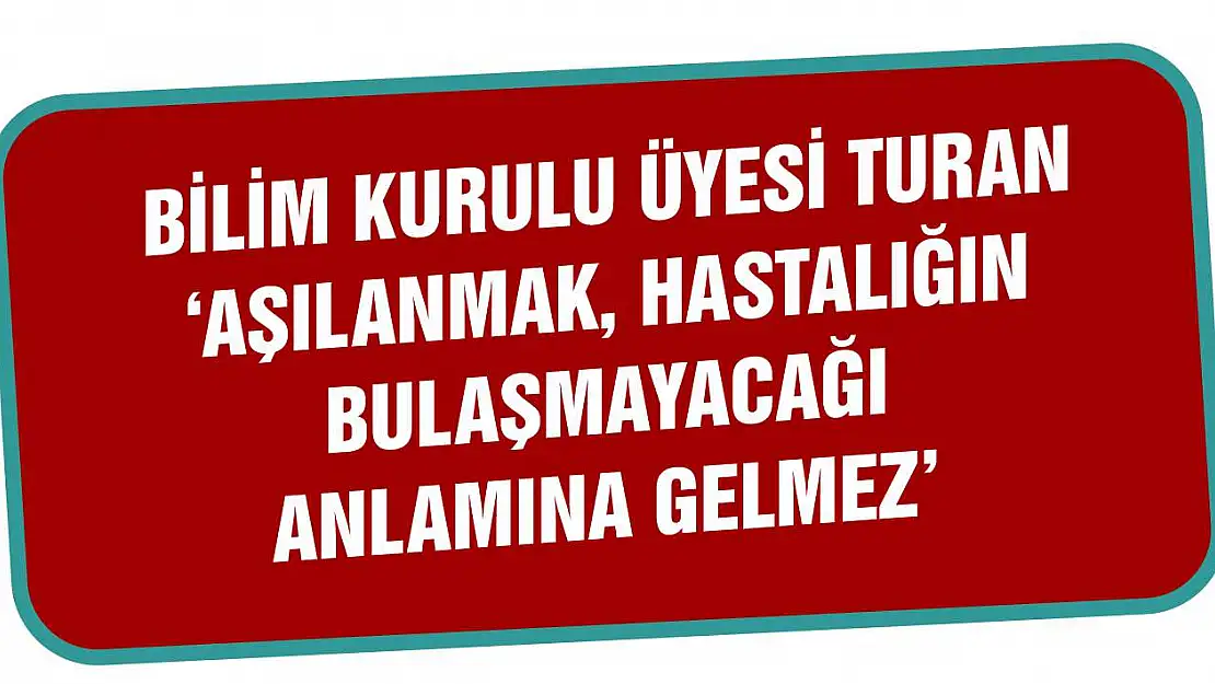 Bilim Kurulu üyesi Turan 'Aşılanmak, hastalığın bulaşmayacağı anlamına gelmez'