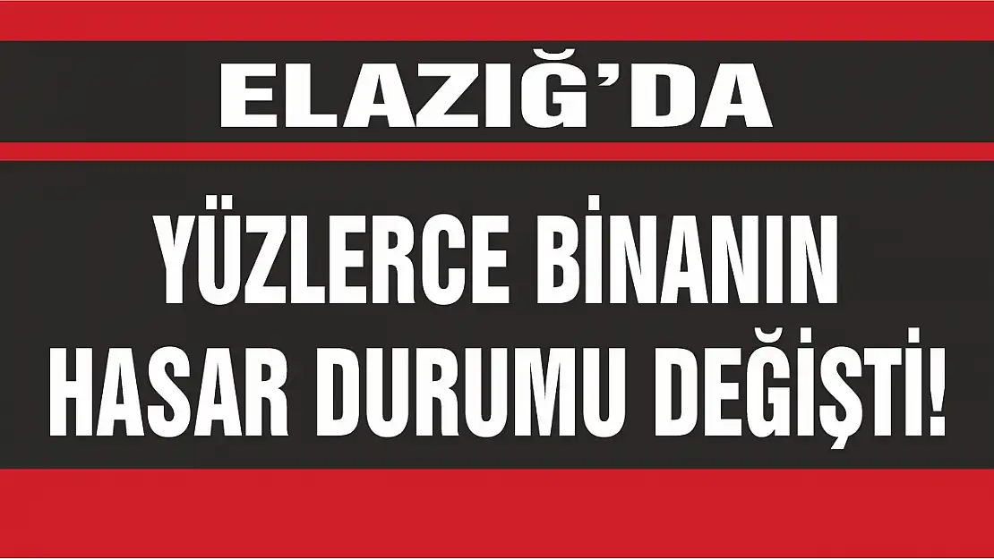 Elazığ'da Yüzlerce Binanın Hasar Durumu Değişti