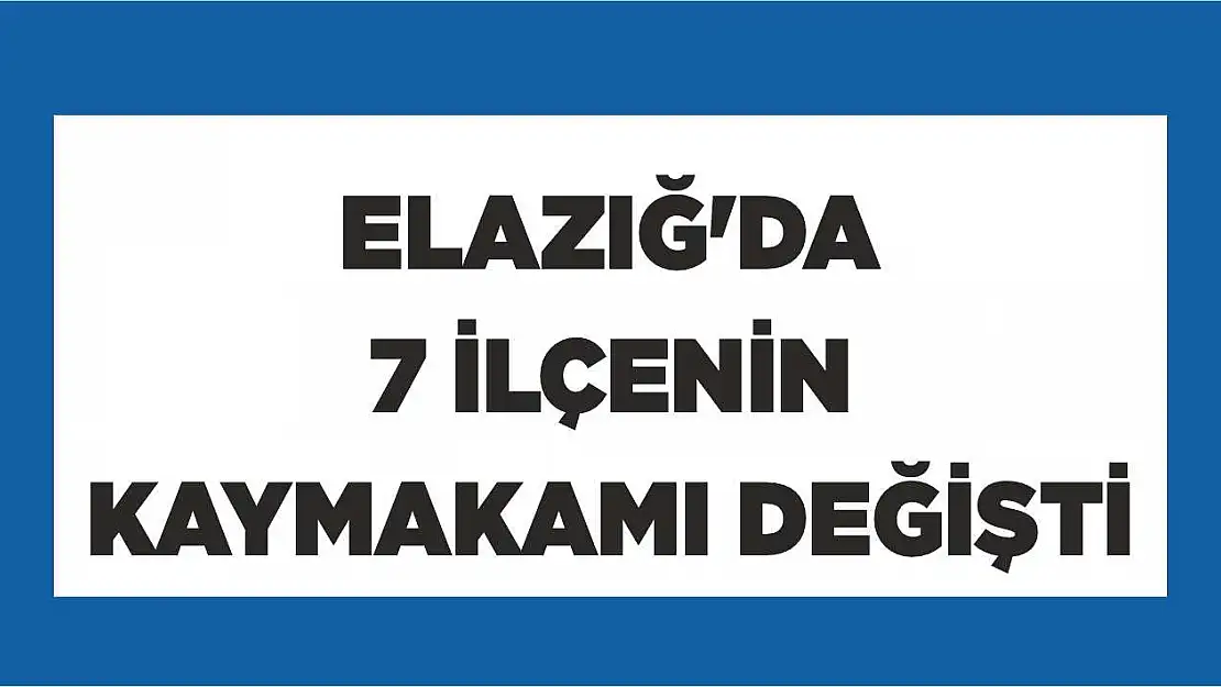 Elazığ'da 7 İlçenin Kaymakamı Değişti